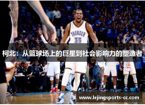 柯北：从篮球场上的巨星到社会影响力的塑造者