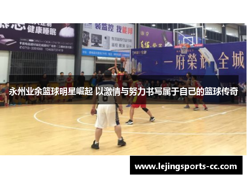 永州业余篮球明星崛起 以激情与努力书写属于自己的篮球传奇