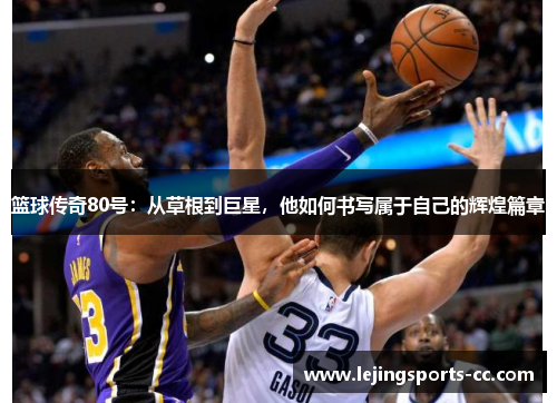 篮球传奇80号：从草根到巨星，他如何书写属于自己的辉煌篇章