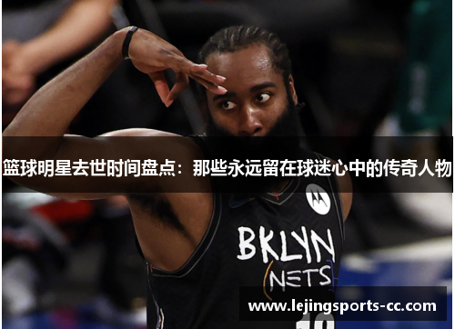 篮球明星去世时间盘点：那些永远留在球迷心中的传奇人物
