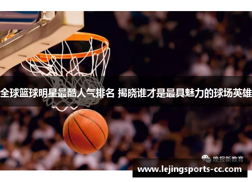 全球篮球明星最酷人气排名 揭晓谁才是最具魅力的球场英雄